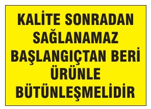 KALİTE SONRADAN SAĞLANAMAZ BAŞLANGICTAN BERİ ÜRÜNLE BÜTÜNLEŞMELIDIR