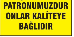 MÜŞTERİ BİZİM PATRONUMUZDUR ONLAR KALİTEYE BAĞLIDIR