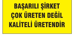 ÖNCE KALİTE BAŞARILI ŞİRKET ÇOK ÜRETEBILEN DEĞİL KALİTELİ ÜRETENDİR