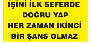 İŞİNİ İLK SEFERDE DOĞRU YAP HER ZAMAN İKİNCİ BİR ŞANS OLMAZ