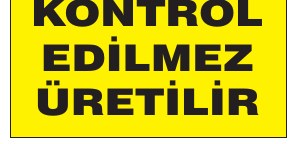 KALİTE KONTROL EDİLMEZ ÜRETİLİR