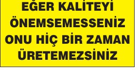 EĞER KALİTEYİ ÖNEMSEMESSENİZ ONU HİÇ BİR ZAMAN ÜRETEMEZSİNİZ