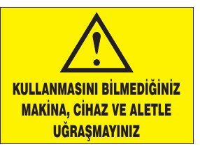 KULLANIMINI BİLMEDİĞİNİZ MAKİNE, CİHAZ VE ALETLE UĞRAŞMAYINIZ