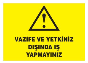 VAZIFE VE YETKİNİZ DIŞINDA İŞ YAPMAYINIZ