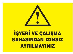 İŞYERİ VE ÇALIŞMA SAHASINDAN İZİNSİZ AYRILMAYINIZ